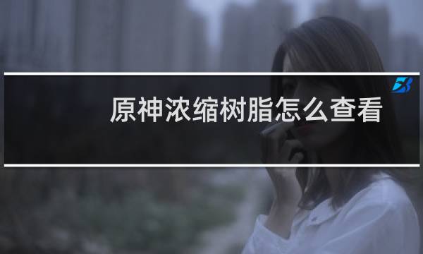 原神浓缩树脂怎么查看