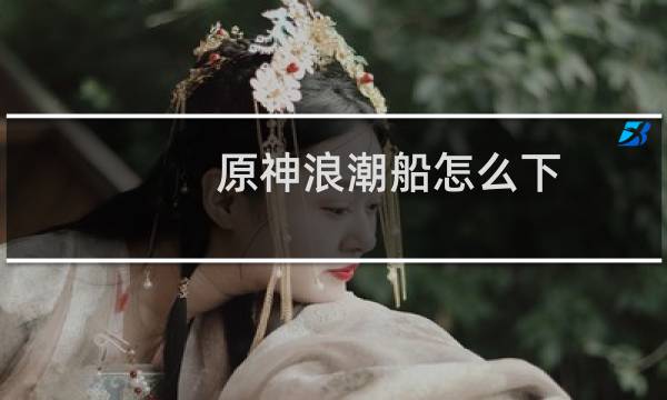 原神浪潮船怎么下