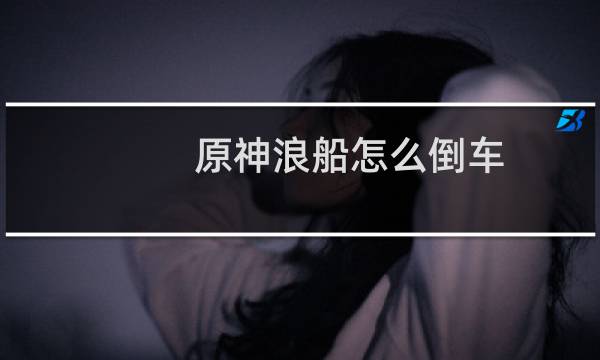 原神浪船怎么倒车