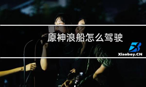 原神浪船怎么驾驶