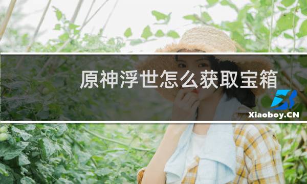 原神浮世怎么获取宝箱