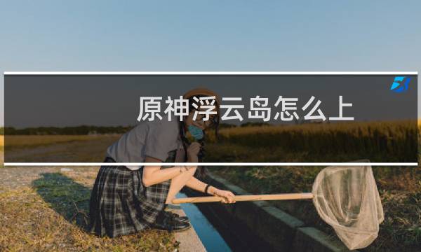 原神浮云岛怎么上