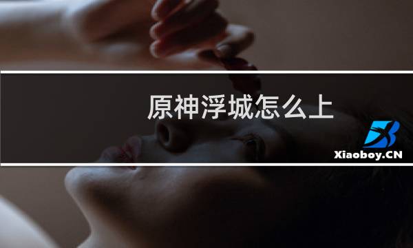 原神浮城怎么上