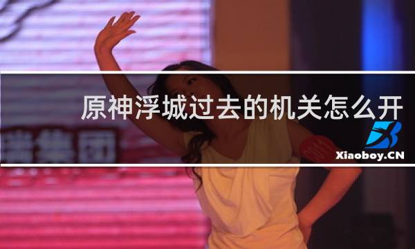 原神浮城过去的机关怎么开