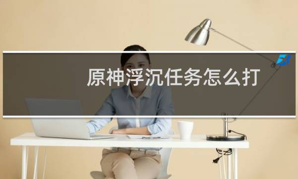 原神浮沉任务怎么打
