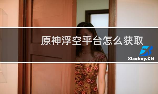 原神浮空平台怎么获取