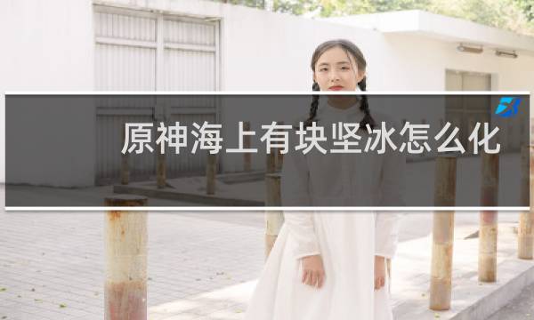 原神海上有块坚冰怎么化