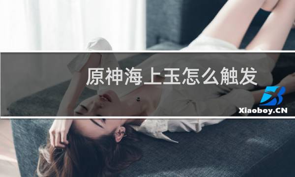 原神海上玉怎么触发