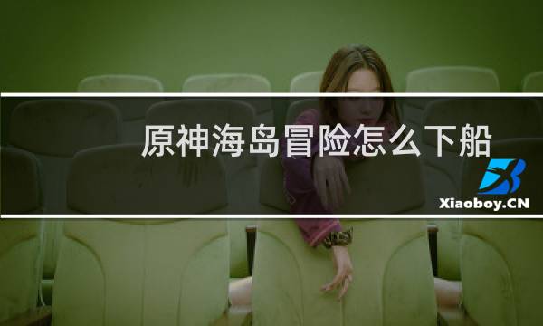 原神海岛冒险怎么下船