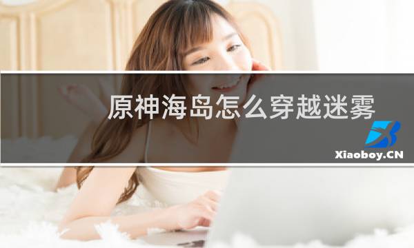 原神海岛怎么穿越迷雾