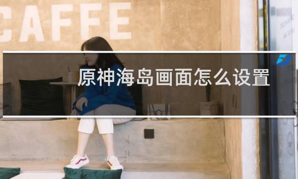 原神海岛画面怎么设置