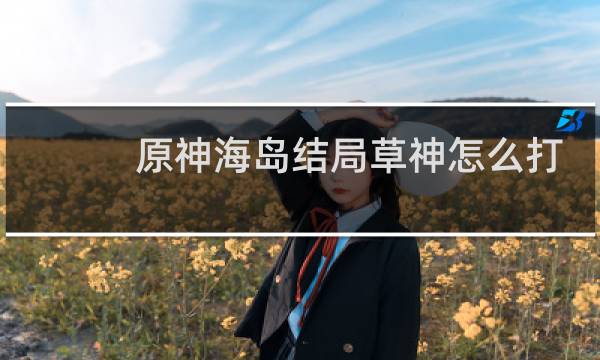 原神海岛结局草神怎么打
