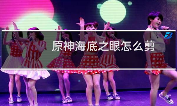 原神海底之眼怎么剪
