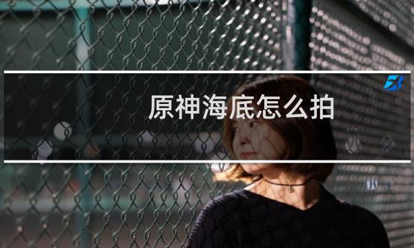 原神海底怎么拍