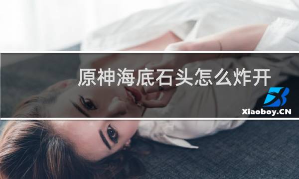 原神海底石头怎么炸开