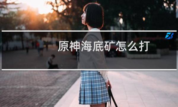 原神海底矿怎么打