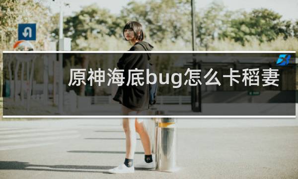 原神海底bug怎么卡稻妻