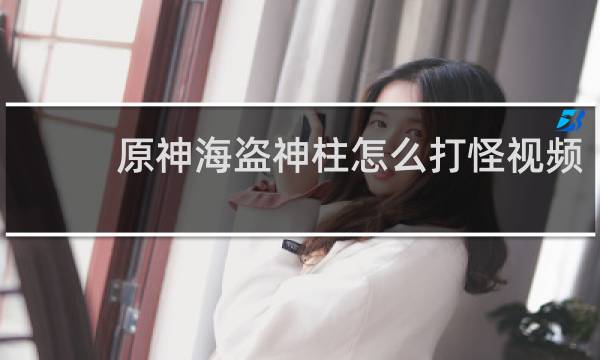 原神海盗神柱怎么打怪视频