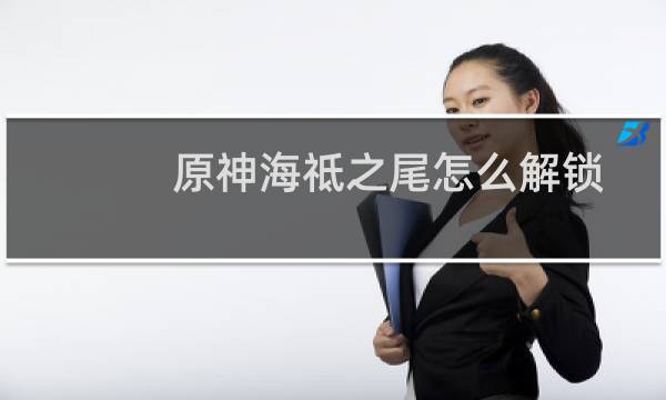 原神海祗之尾怎么解锁