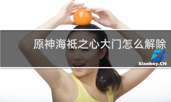 原神海祗之心大门怎么解除