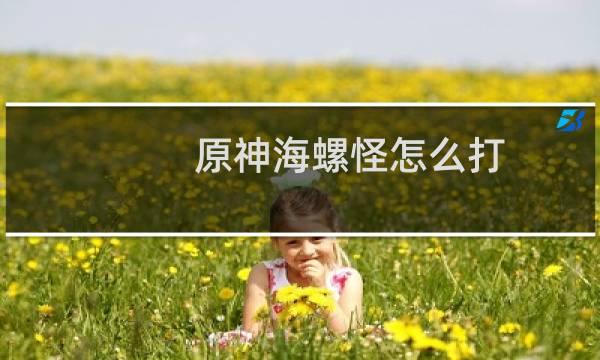 原神海螺怪怎么打