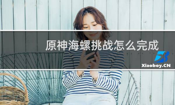 原神海螺挑战怎么完成