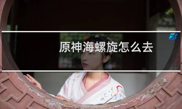 原神海螺旋怎么去