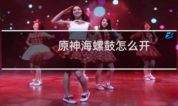 原神海螺鼓怎么开