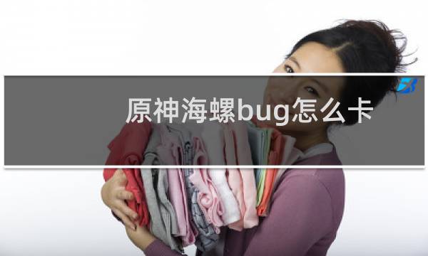 原神海螺bug怎么卡