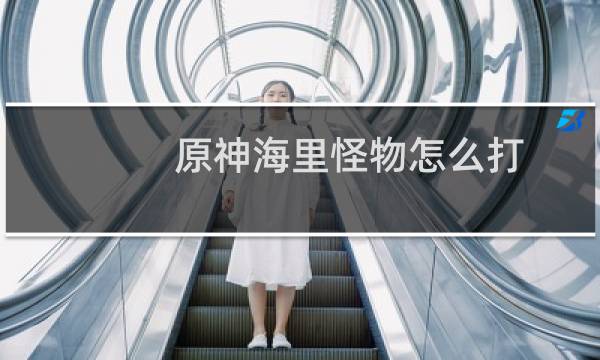 原神海里怪物怎么打