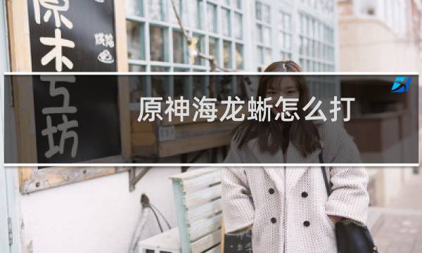 原神海龙蜥怎么打