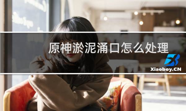 原神淤泥涌口怎么处理