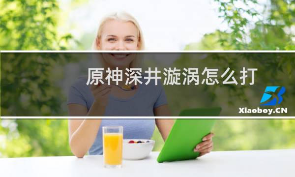 原神深井漩涡怎么打