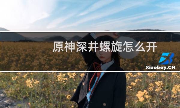 原神深井螺旋怎么开