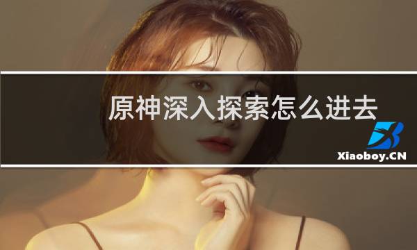 原神深入探索怎么进去