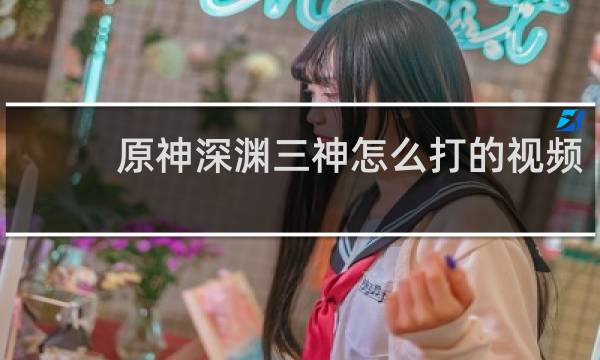 原神深渊三神怎么打的视频