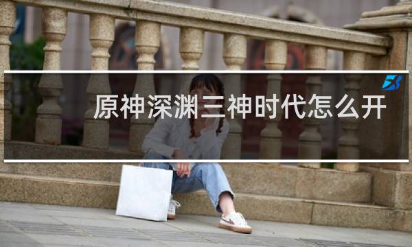 原神深渊三神时代怎么开
