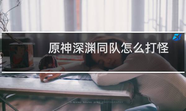 原神深渊同队怎么打怪