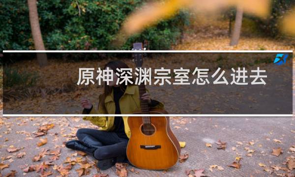 原神深渊宗室怎么进去
