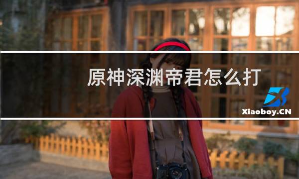 原神深渊帝君怎么打