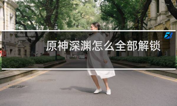 原神深渊怎么全部解锁
