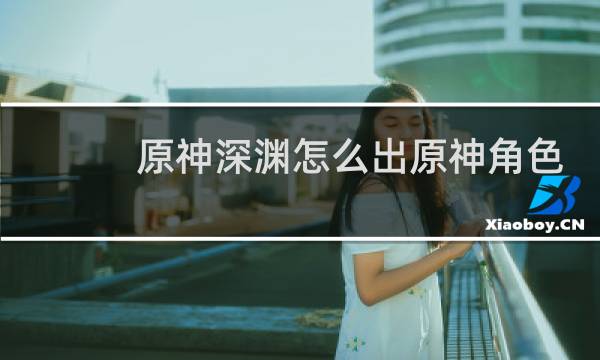 原神深渊怎么出原神角色
