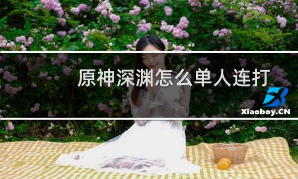 原神深渊怎么单人连打