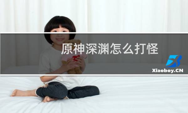 原神深渊怎么打怪