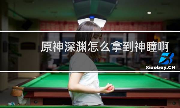 原神深渊怎么拿到神瞳啊