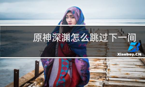 原神深渊怎么跳过下一间
