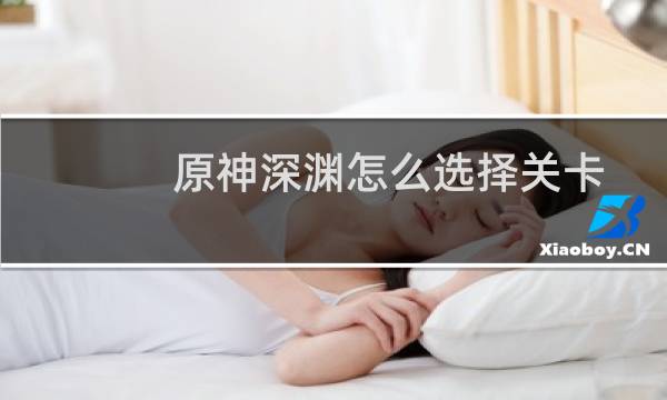 原神深渊怎么选择关卡