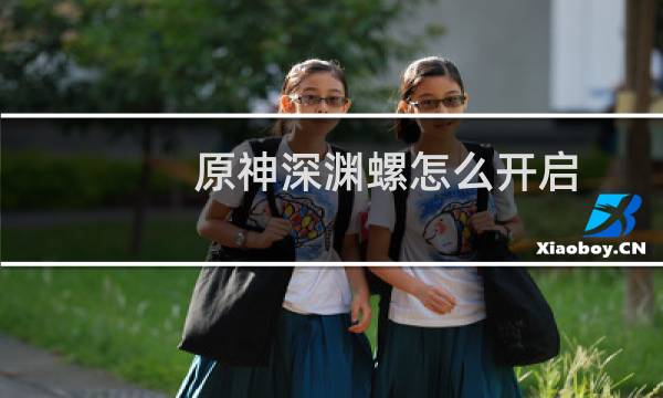 原神深渊螺怎么开启