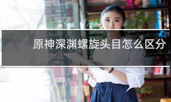 原神深渊螺旋头目怎么区分