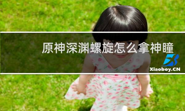 原神深渊螺旋怎么拿神瞳